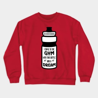 I came to the gym with this bottle and a dream Crewneck Sweatshirt